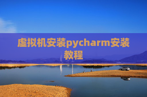 虚拟机安装pycharm安装教程 虚拟机安装pycharm安装教程